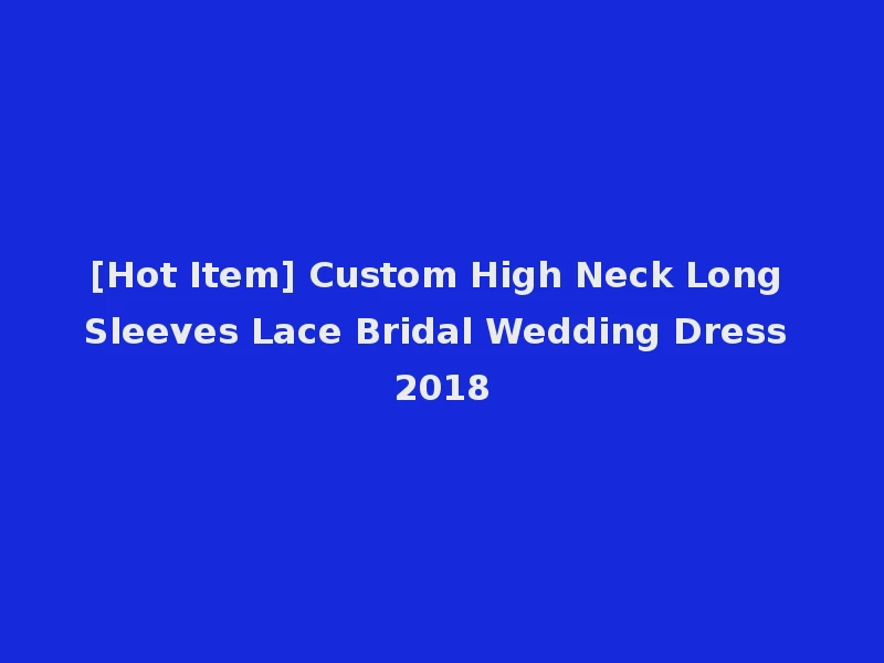 [Hot Item] Custom High Neck Long Sleeves Lace Bridal Wedding Dress 2018