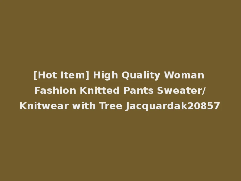 [Hot Item] High Quality Woman Fashion Knitted Pants Sweater/Knitwear with Tree Jacquardak20857