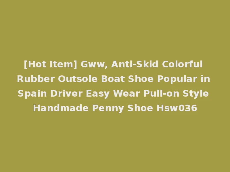 [Hot Item] Gww, Anti-Skid Colorful Rubber Outsole Boat Shoe Popular in Spain Driver Easy Wear Pull-on Style Handmade Penny Shoe Hsw036