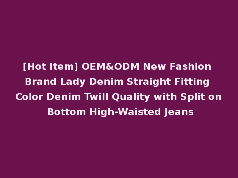 [Hot Item] OEM&ODM New Fashion Brand Lady Denim Straight Fitting Color Denim Twill Quality with Split on Bottom High-Waisted Jeans
