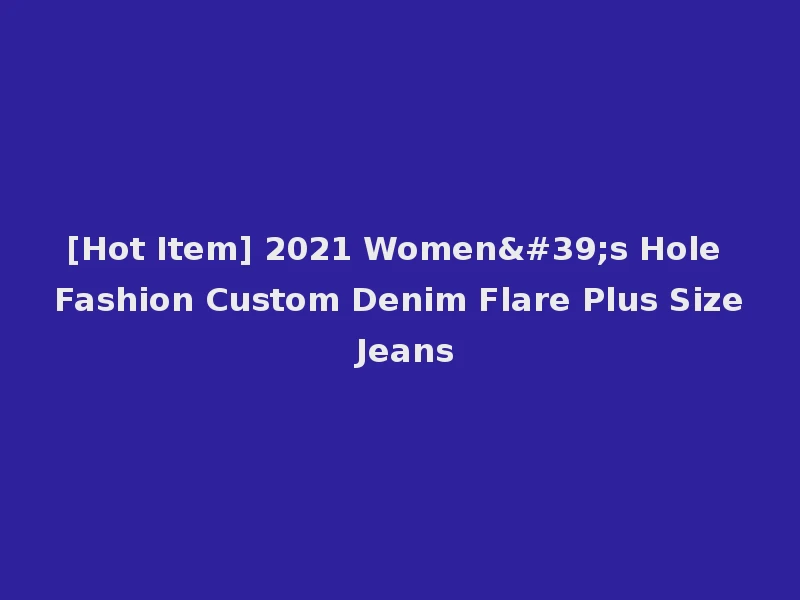 [Hot Item] 2021 Women's Hole Fashion Custom Denim Flare Plus Size Jeans