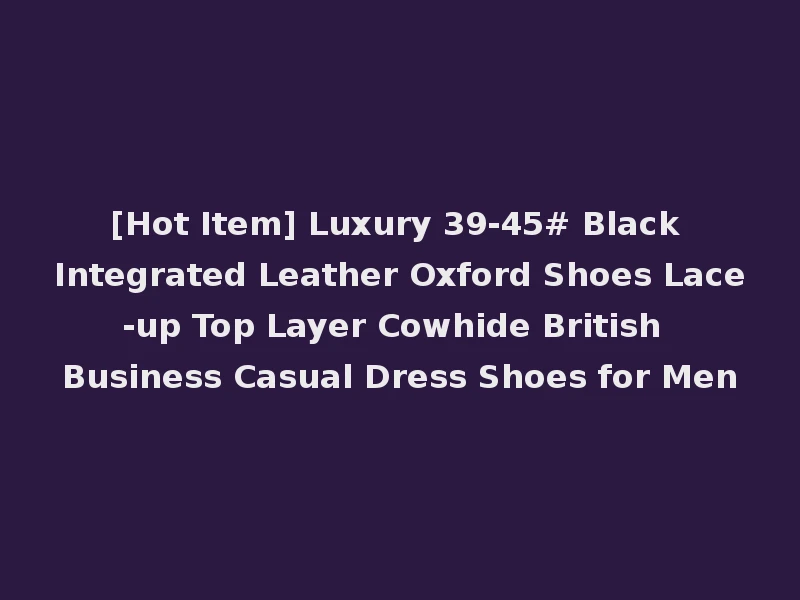 [Hot Item] Luxury 39-45# Black Integrated Leather Oxford Shoes Lace-up Top Layer Cowhide British Business Casual Dress Shoes for Men