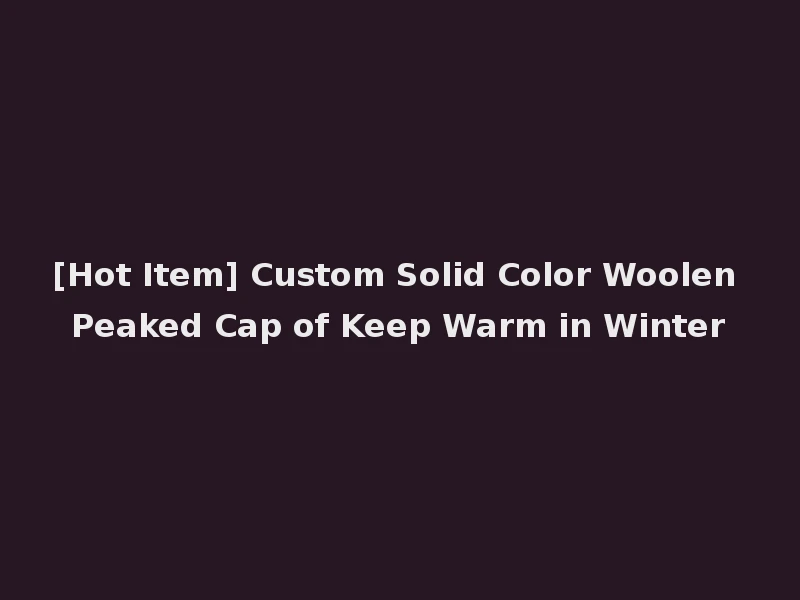 [Hot Item] Custom Solid Color Woolen Peaked Cap of Keep Warm in Winter