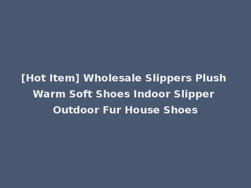 [Hot Item] Wholesale Slippers Plush Warm Soft Shoes Indoor Slipper Outdoor Fur House Shoes