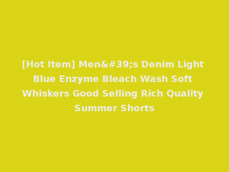 [Hot Item] Men's Denim Light Blue Enzyme Bleach Wash Soft Whiskers Good Selling Rich Quality Summer Shorts