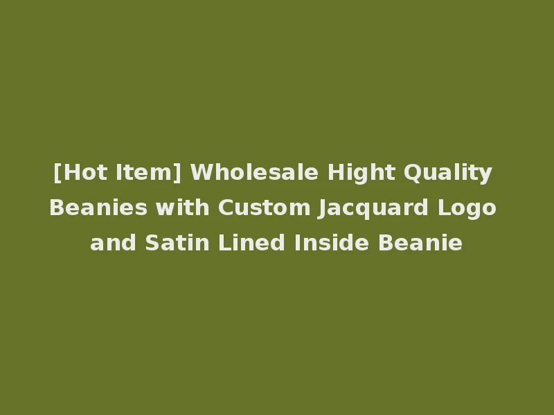 [Hot Item] Wholesale Hight Quality Beanies with Custom Jacquard Logo and Satin Lined Inside Beanie