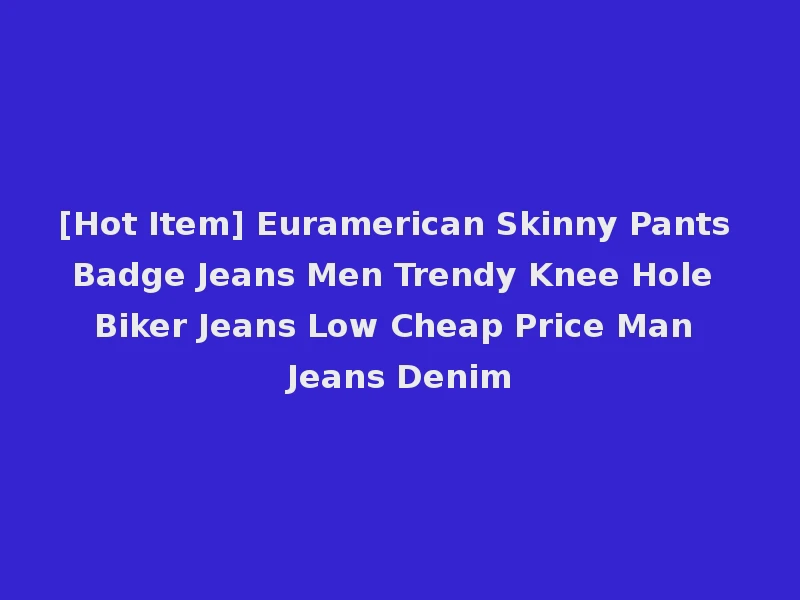 [Hot Item] Euramerican Skinny Pants Badge Jeans Men Trendy Knee Hole Biker Jeans Low Cheap Price Man Jeans Denim