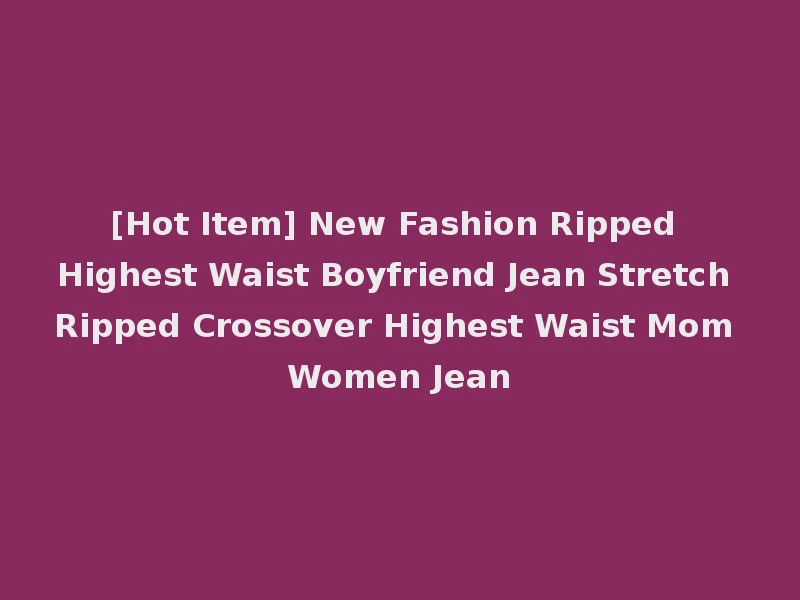 [Hot Item] New Fashion Ripped Highest Waist Boyfriend Jean Stretch Ripped Crossover Highest Waist Mom Women Jean
