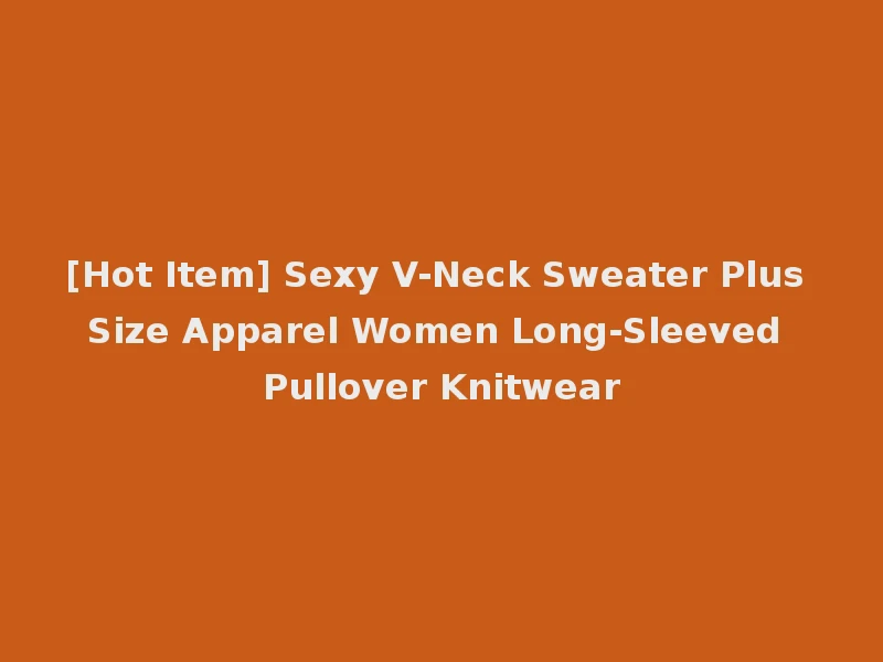 [Hot Item] Sexy V-Neck Sweater Plus Size Apparel Women Long-Sleeved Pullover Knitwear