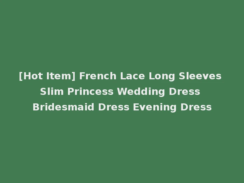 [Hot Item] French Lace Long Sleeves Slim Princess Wedding Dress Bridesmaid Dress Evening Dress