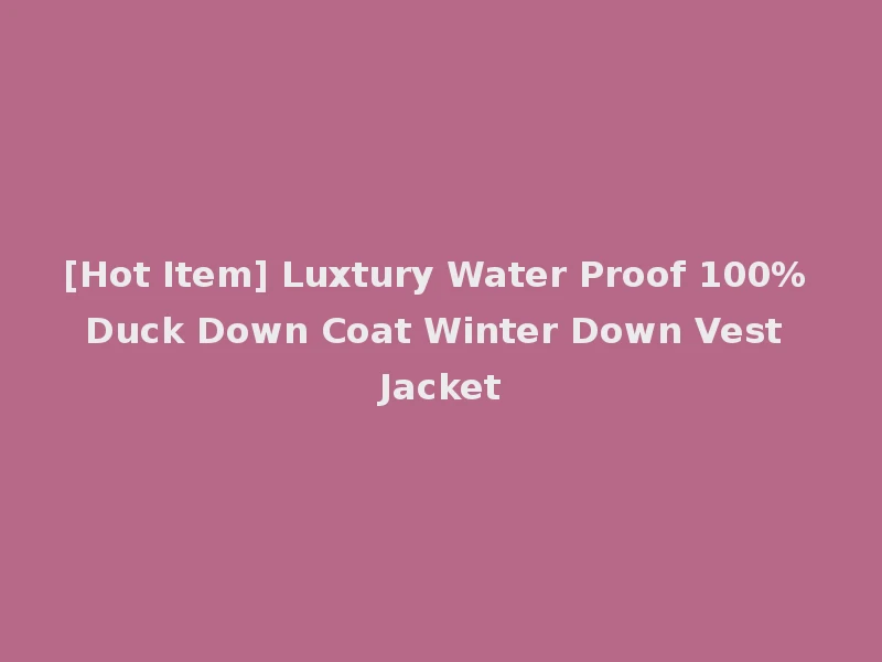 [Hot Item] Luxtury Water Proof 100% Duck Down Coat Winter Down Vest Jacket