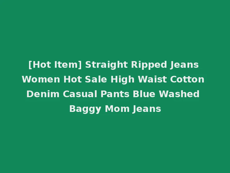 [Hot Item] Straight Ripped Jeans Women Hot Sale High Waist Cotton Denim Casual Pants Blue Washed Baggy Mom Jeans