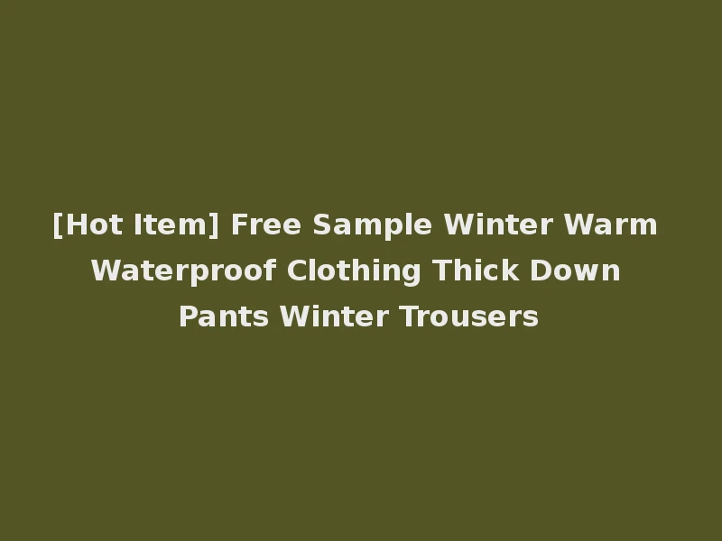 [Hot Item] Free Sample Winter Warm Waterproof Clothing Thick Down Pants Winter Trousers