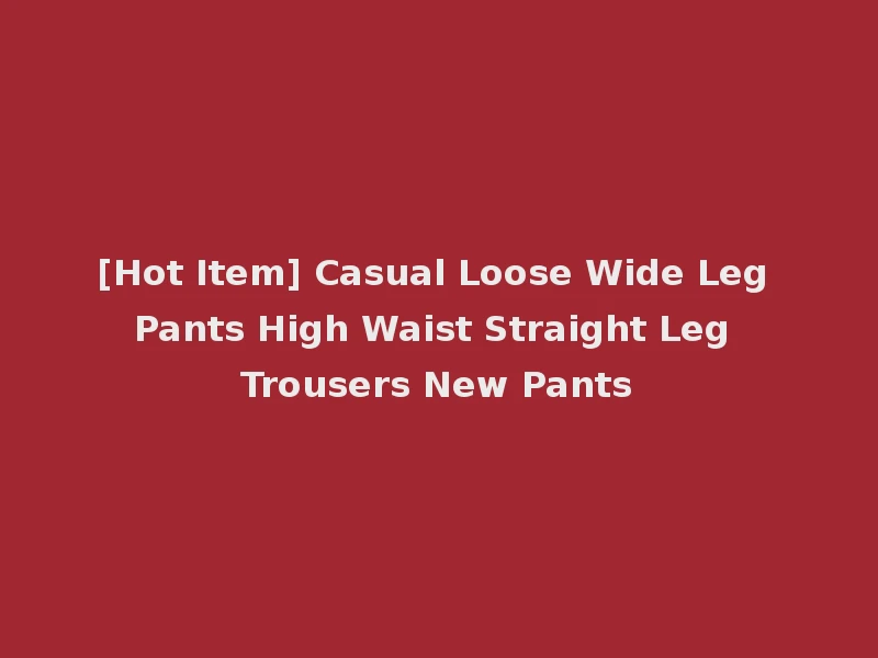 [Hot Item] Casual Loose Wide Leg Pants High Waist Straight Leg Trousers New Pants