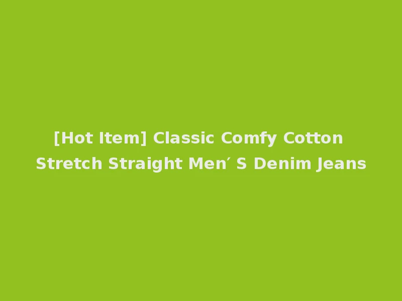 [Hot Item] Classic Comfy Cotton Stretch Straight Men′ S Denim Jeans