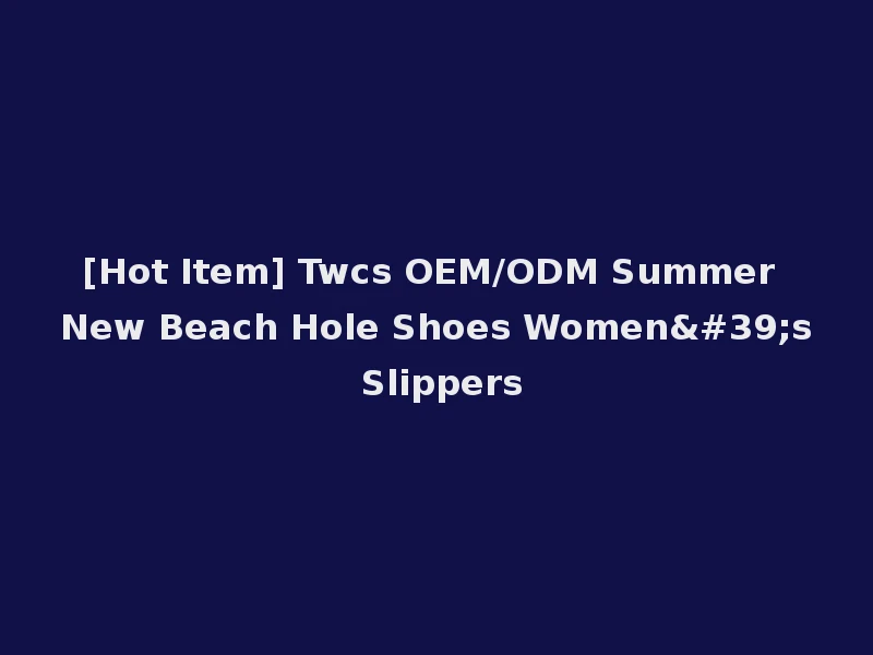 [Hot Item] Twcs OEM/ODM Summer New Beach Hole Shoes Women's Slippers