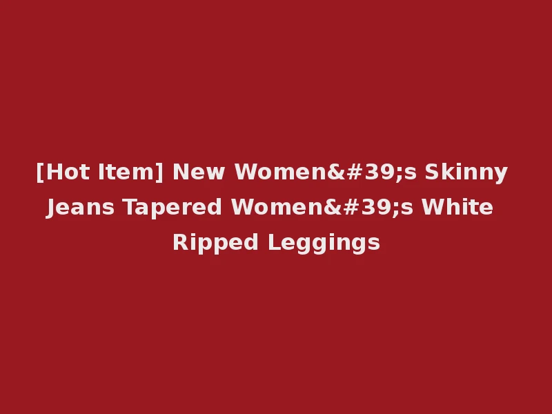 [Hot Item] New Women's Skinny Jeans Tapered Women's White Ripped Leggings