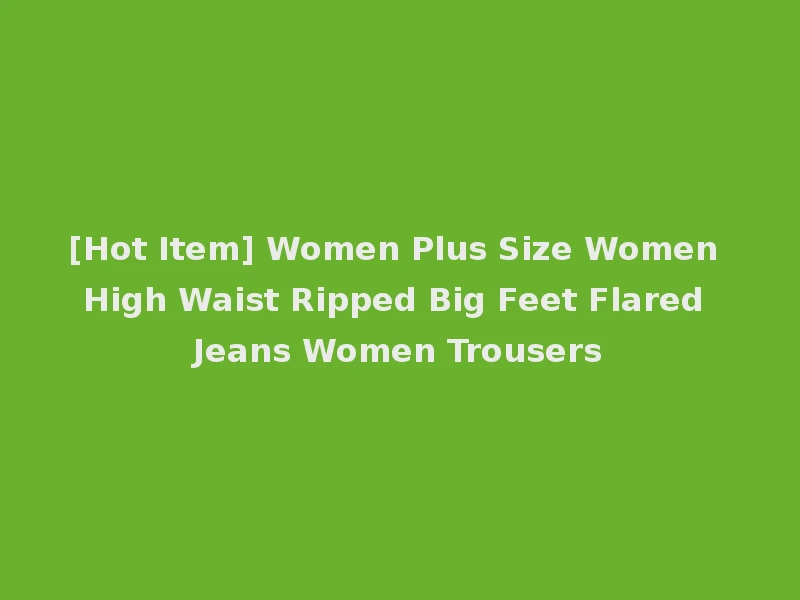 [Hot Item] Women Plus Size Women High Waist Ripped Big Feet Flared Jeans Women Trousers