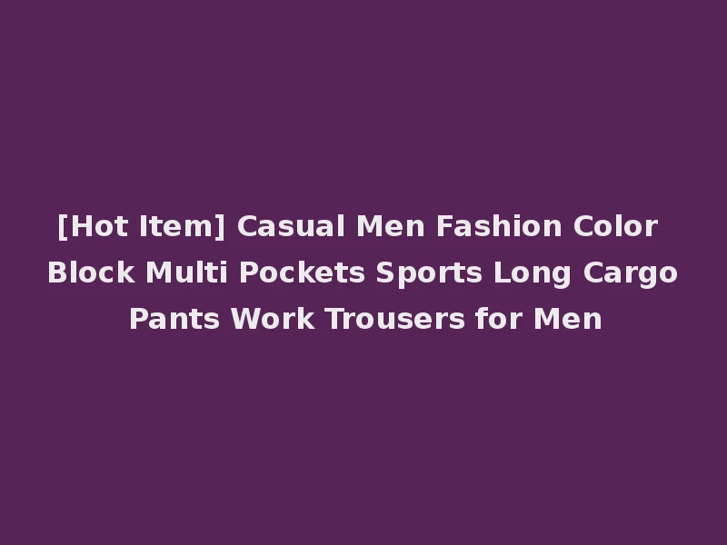 [Hot Item] Casual Men Fashion Color Block Multi Pockets Sports Long Cargo Pants Work Trousers for Men
