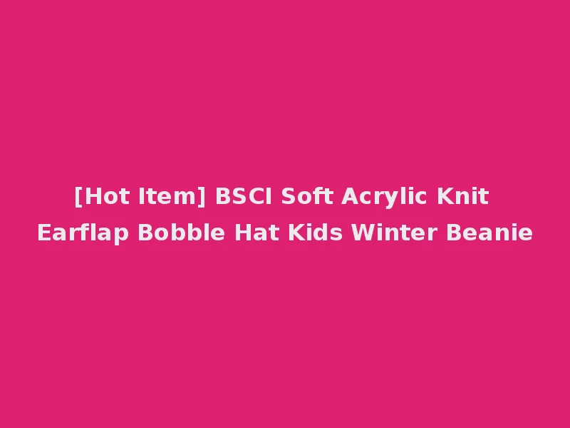 [Hot Item] BSCI Soft Acrylic Knit Earflap Bobble Hat Kids Winter Beanie