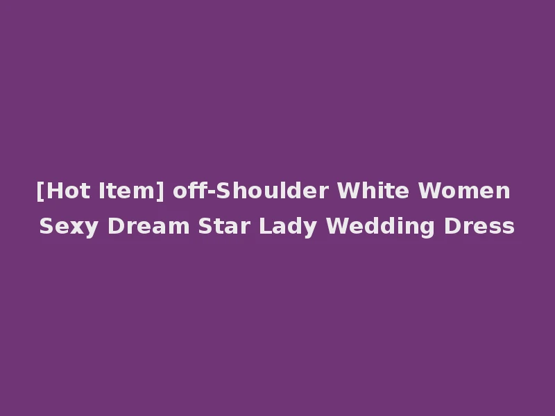 [Hot Item] off-Shoulder White Women Sexy Dream Star Lady Wedding Dress