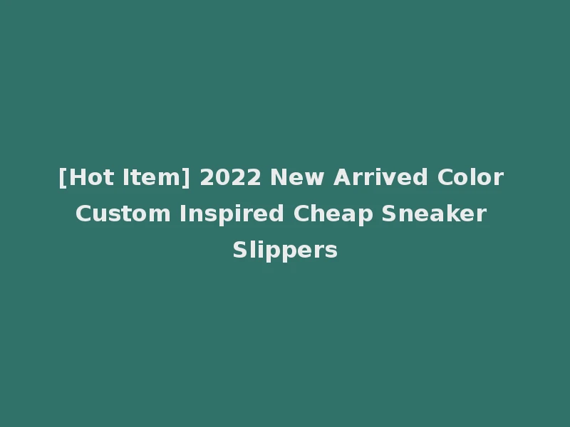 [Hot Item] 2022 New Arrived Color Custom Inspired Cheap Sneaker Slippers