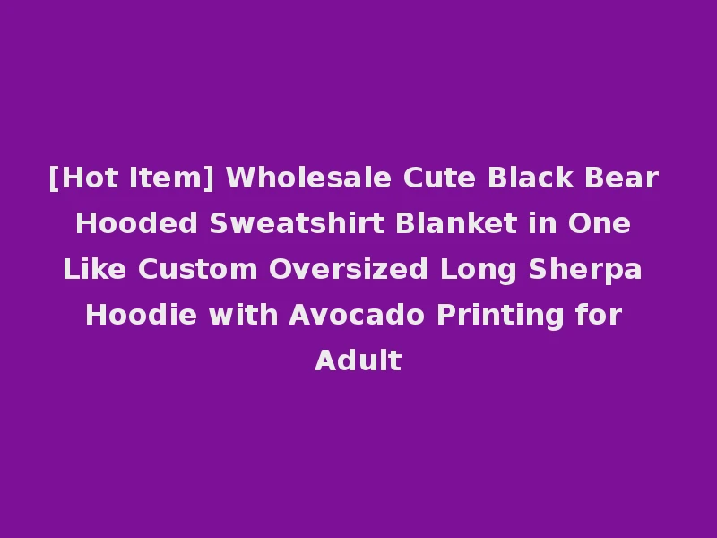 [Hot Item] Wholesale Cute Black Bear Hooded Sweatshirt Blanket in One Like Custom Oversized Long Sherpa Hoodie with Avocado Printing for Adult