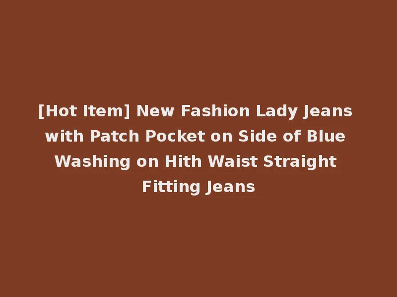 [Hot Item] New Fashion Lady Jeans with Patch Pocket on Side of Blue Washing on Hith Waist Straight Fitting Jeans