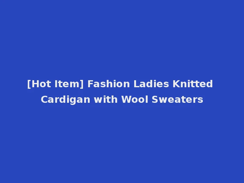[Hot Item] Fashion Ladies Knitted Cardigan with Wool Sweaters