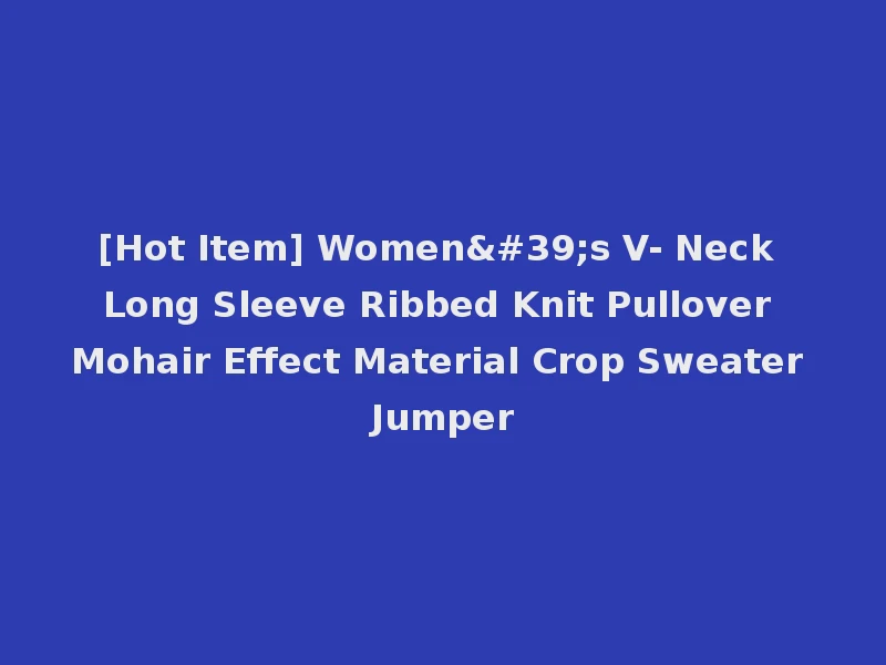 [Hot Item] Women's V- Neck Long Sleeve Ribbed Knit Pullover Mohair Effect Material Crop Sweater Jumper