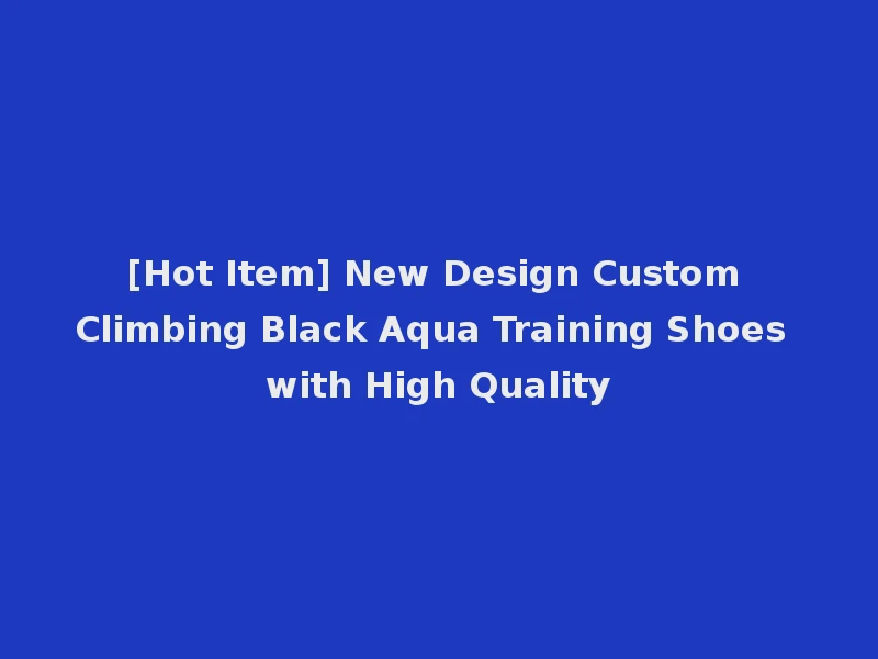 [Hot Item] New Design Custom Climbing Black Aqua Training Shoes with High Quality
