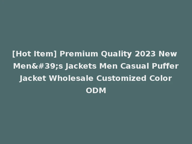 [Hot Item] Premium Quality 2023 New Men's Jackets Men Casual Puffer Jacket Wholesale Customized Color ODM