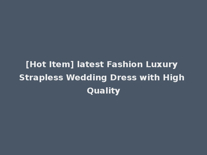 [Hot Item] latest Fashion Luxury Strapless Wedding Dress with High Quality