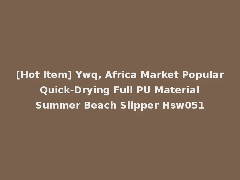 [Hot Item] Ywq, Africa Market Popular Quick-Drying Full PU Material Summer Beach Slipper Hsw051