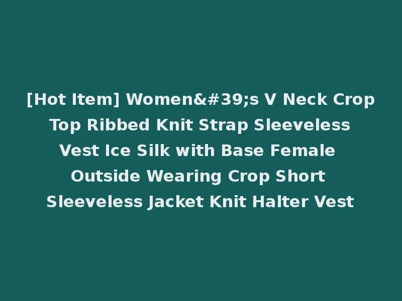 [Hot Item] Women's V Neck Crop Top Ribbed Knit Strap Sleeveless Vest Ice Silk with Base Female Outside Wearing Crop Short Sleeveless Jacket Knit Halter Vest