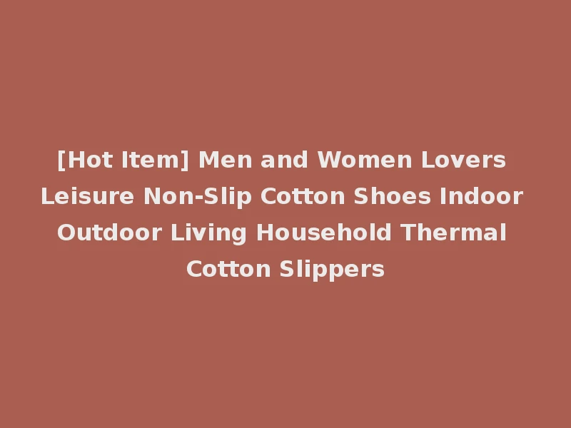 [Hot Item] Men and Women Lovers Leisure Non-Slip Cotton Shoes Indoor Outdoor Living Household Thermal Cotton Slippers