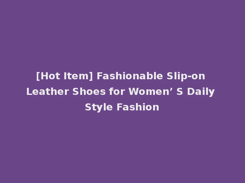 [Hot Item] Fashionable Slip-on Leather Shoes for Women’ S Daily Style Fashion