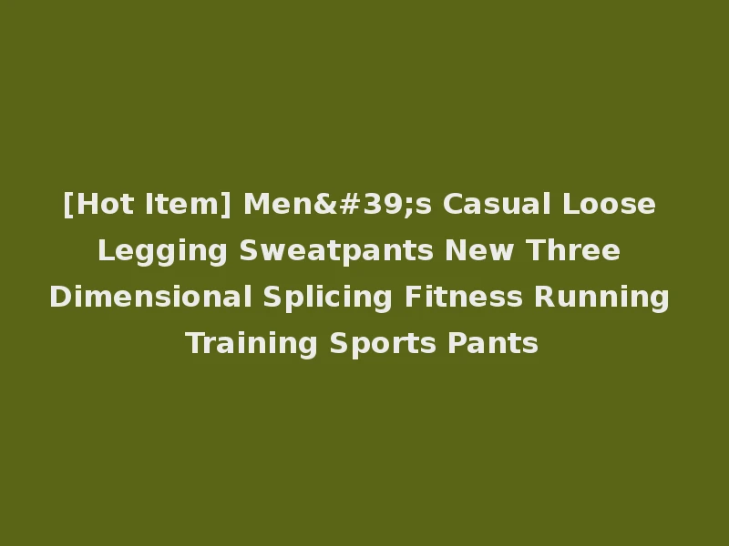[Hot Item] Men's Casual Loose Legging Sweatpants New Three Dimensional Splicing Fitness Running Training Sports Pants