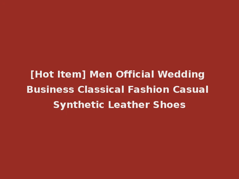 [Hot Item] Men Official Wedding Business Classical Fashion Casual Synthetic Leather Shoes