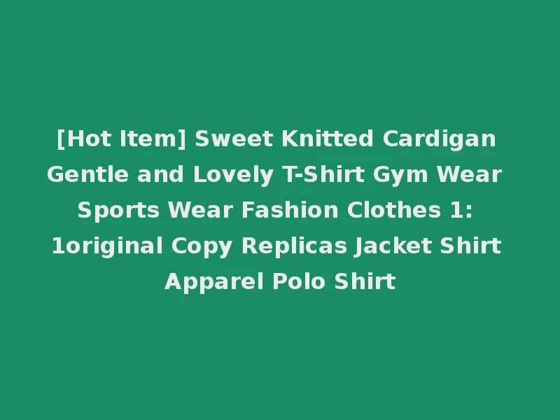 [Hot Item] Sweet Knitted Cardigan Gentle and Lovely T-Shirt Gym Wear Sports Wear Fashion Clothes 1: 1original Copy Replicas Jacket Shirt Apparel Polo Shirt