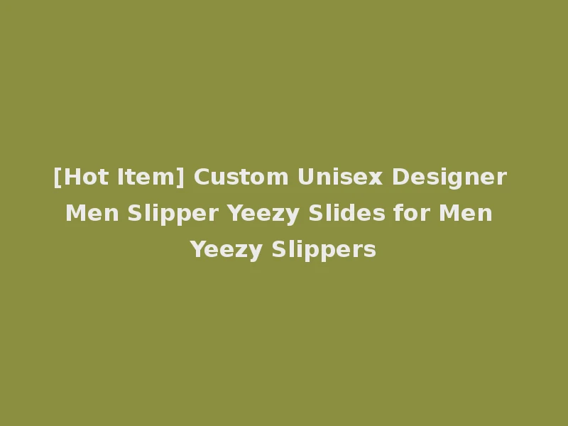 [Hot Item] Custom Unisex Designer Men Slipper Yeezy Slides for Men Yeezy Slippers