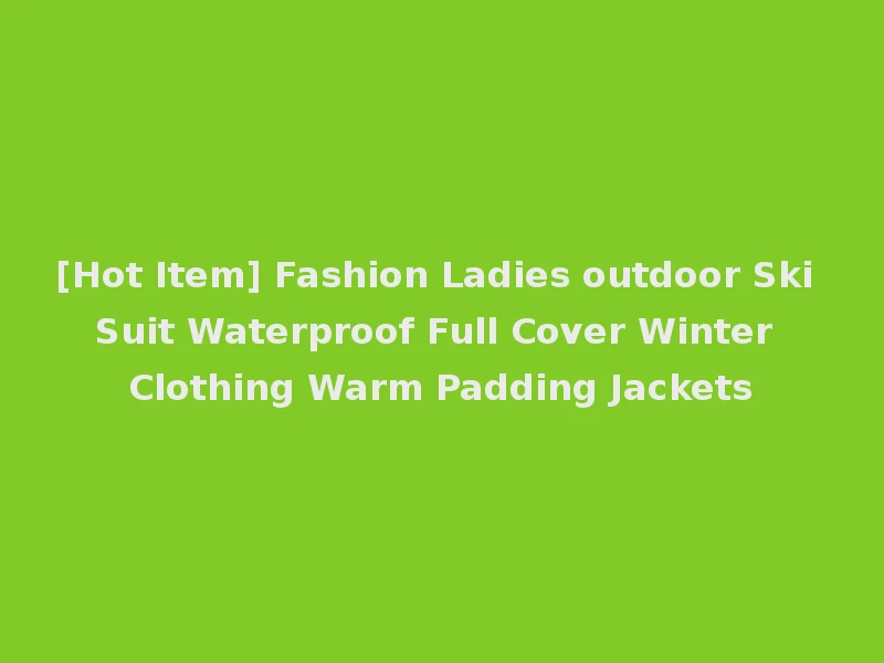 [Hot Item] Fashion Ladies outdoor Ski Suit Waterproof Full Cover Winter Clothing Warm Padding Jackets