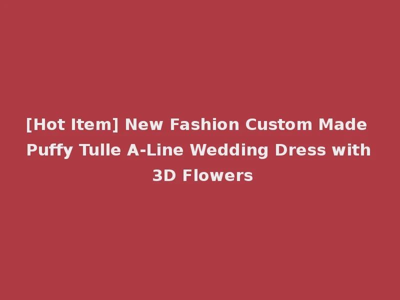 [Hot Item] New Fashion Custom Made Puffy Tulle A-Line Wedding Dress with 3D Flowers