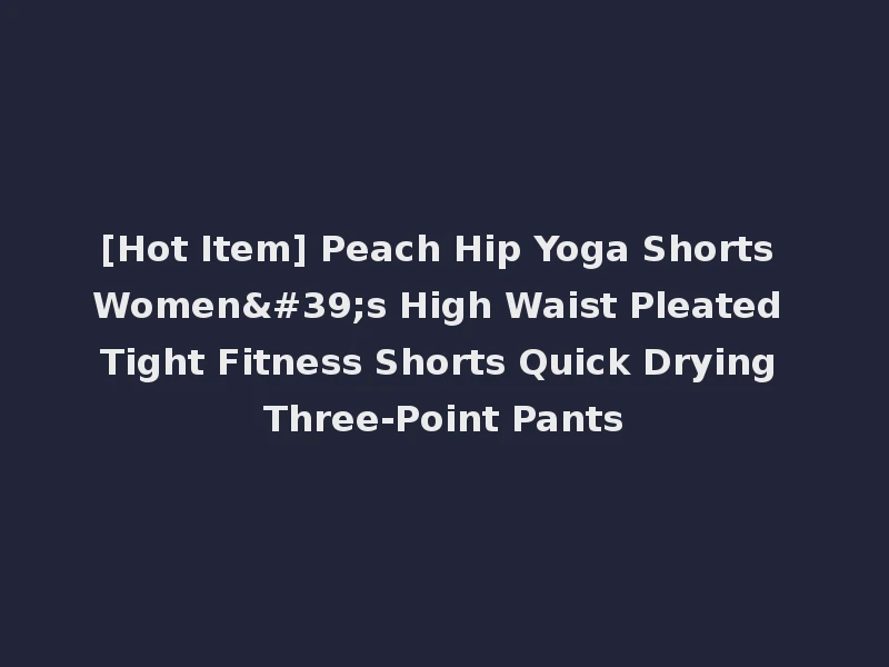 [Hot Item] Peach Hip Yoga Shorts Women's High Waist Pleated Tight Fitness Shorts Quick Drying Three-Point Pants
