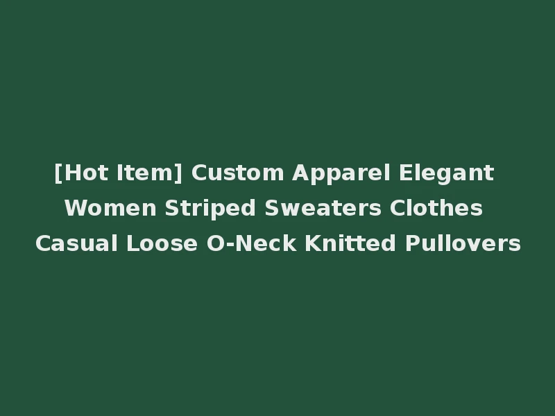 [Hot Item] Custom Apparel Elegant Women Striped Sweaters Clothes Casual Loose O-Neck Knitted Pullovers