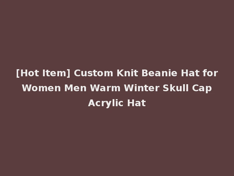 [Hot Item] Custom Knit Beanie Hat for Women Men Warm Winter Skull Cap Acrylic Hat