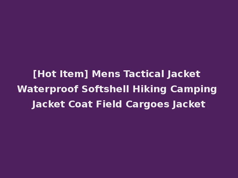[Hot Item] Mens Tactical Jacket Waterproof Softshell Hiking Camping Jacket Coat Field Cargoes Jacket