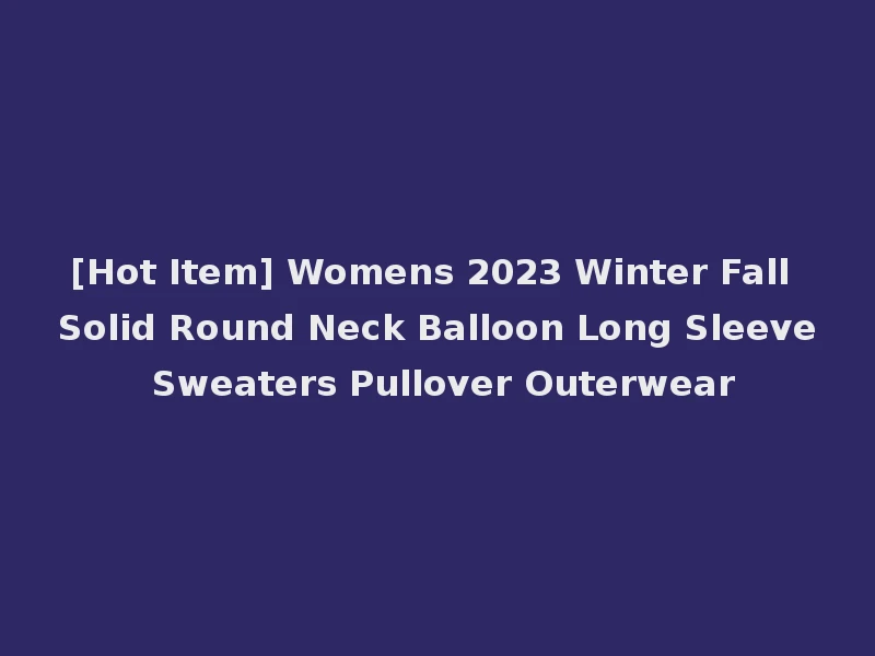 [Hot Item] Womens 2023 Winter Fall Solid Round Neck Balloon Long Sleeve Sweaters Pullover Outerwear