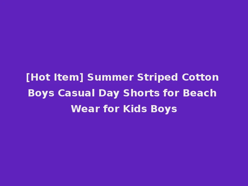 [Hot Item] Summer Striped Cotton Boys Casual Day Shorts for Beach Wear for Kids Boys