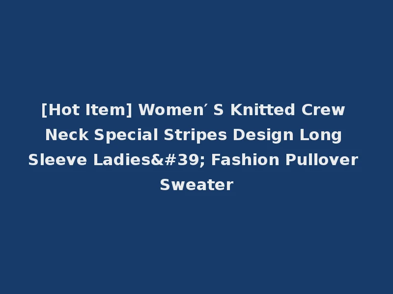 [Hot Item] Women′ S Knitted Crew Neck Special Stripes Design Long Sleeve Ladies' Fashion Pullover Sweater